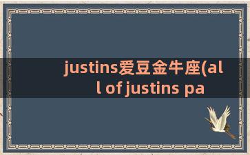 justins爱豆金牛座(all of justins pain)